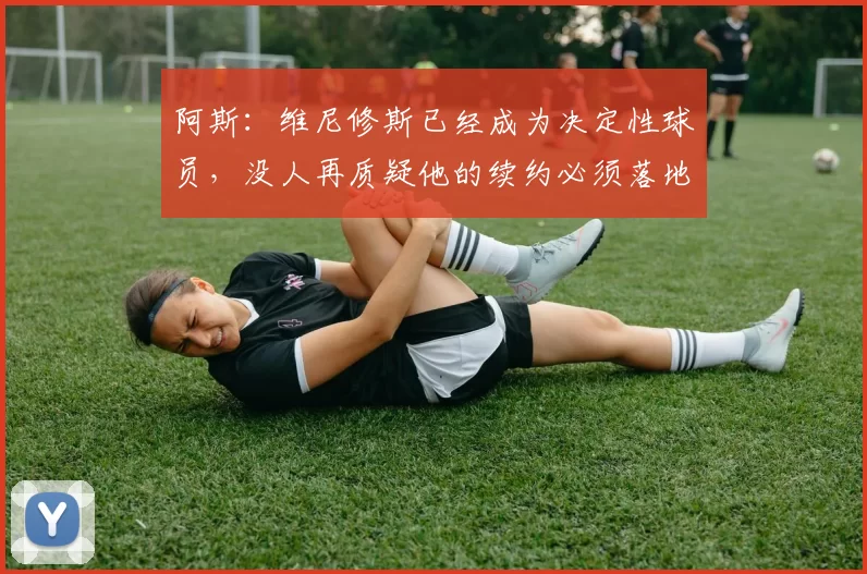 阿斯：维尼修斯已经成为决定性球员，没人再质疑他的续约必须落地