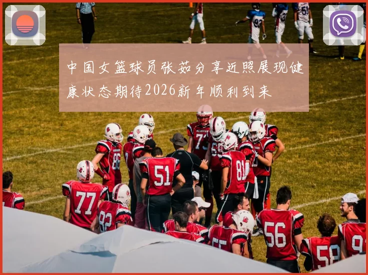 中国女篮球员张茹分享近照展现健康状态期待2026新年顺利到来