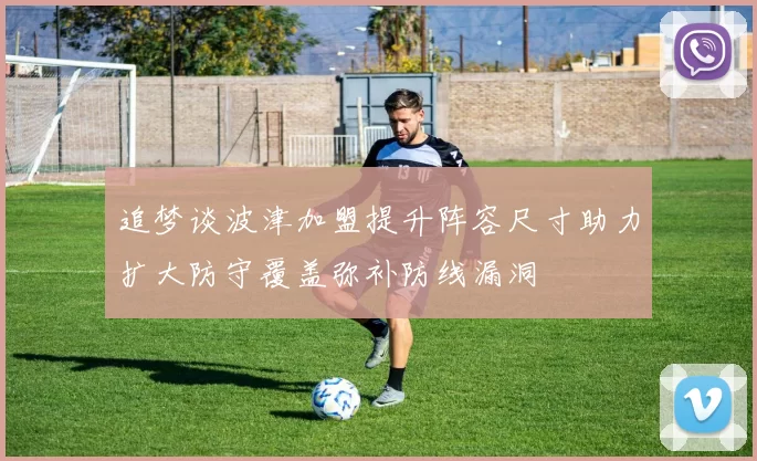 追梦谈波津加盟提升阵容尺寸助力扩大防守覆盖弥补防线漏洞