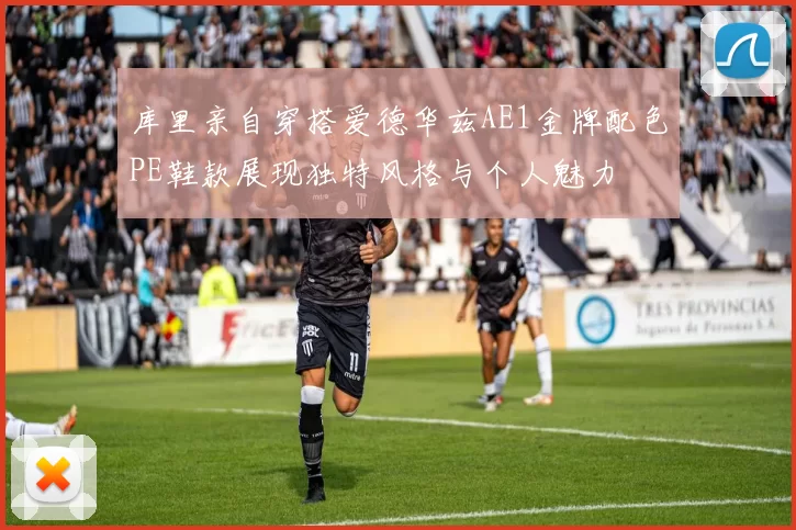 库里亲自穿搭爱德华兹AE1金牌配色PE鞋款展现独特风格与个人魅力