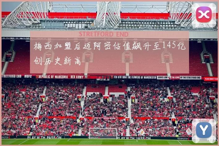 梅西加盟后迈阿密估值飙升至145亿创历史新高