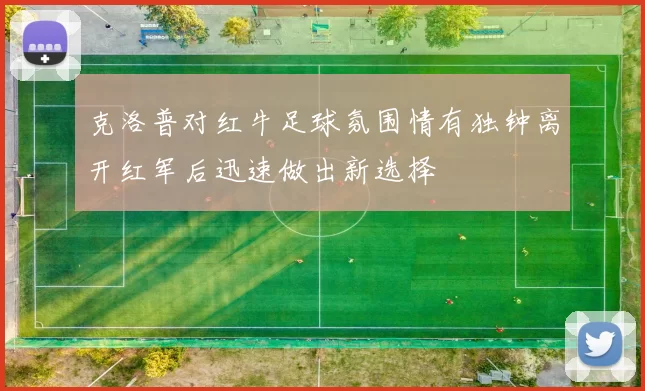 克洛普对红牛足球氛围情有独钟离开红军后迅速做出新选择