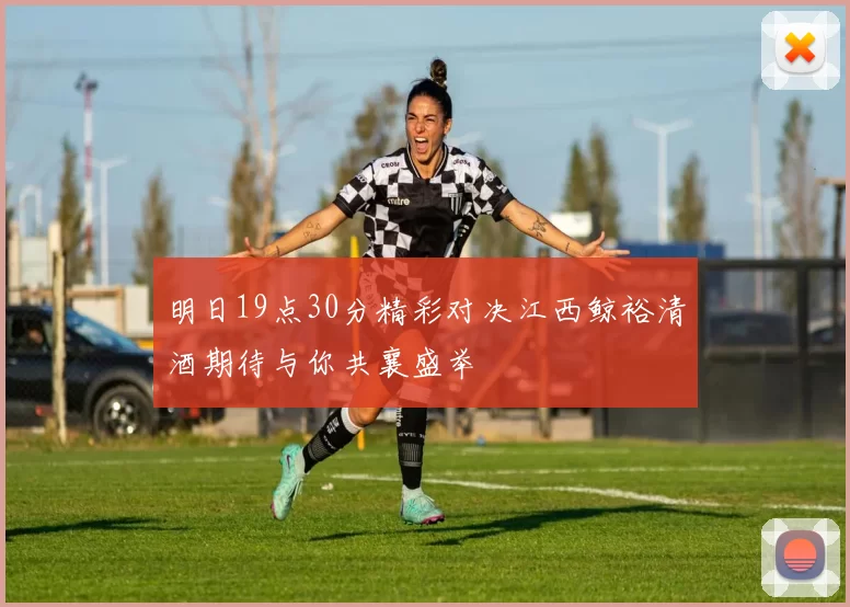明日19点30分精彩对决江西鲸裕清酒期待与你共襄盛举