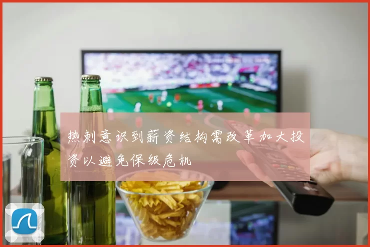 热刺意识到薪资结构需改革加大投资以避免保级危机