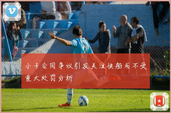 小卡合同争议引发关注快船或不受重大处罚分析